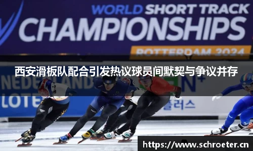 西安滑板队配合引发热议球员间默契与争议并存