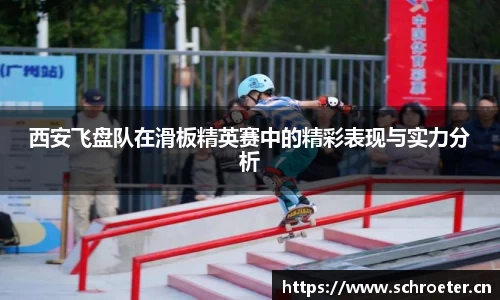 西安飞盘队在滑板精英赛中的精彩表现与实力分析