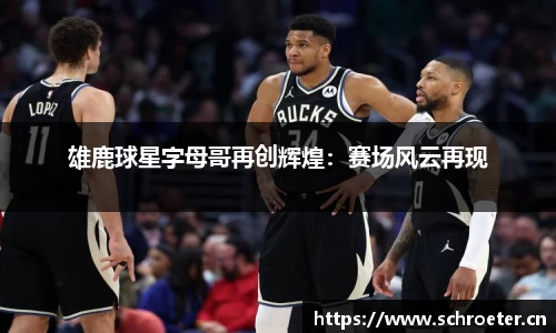 雄鹿球星字母哥再创辉煌：赛场风云再现