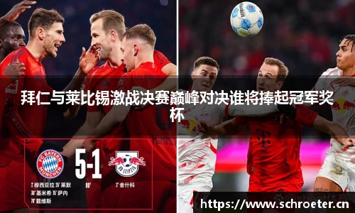 拜仁与莱比锡激战决赛巅峰对决谁将捧起冠军奖杯