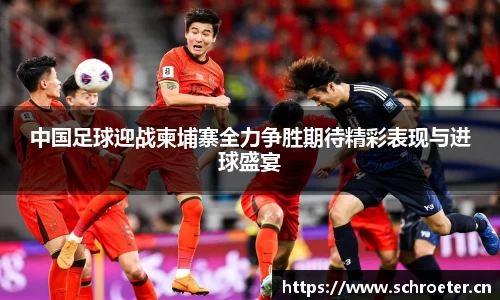 中国足球迎战柬埔寨全力争胜期待精彩表现与进球盛宴