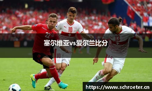 塞尔维亚vs爱尔兰比分