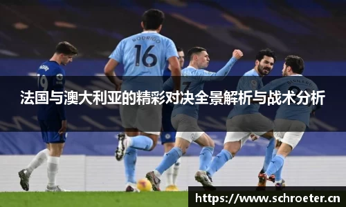 法国与澳大利亚的精彩对决全景解析与战术分析