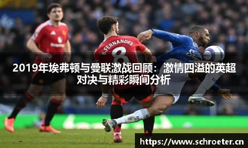 2019年埃弗顿与曼联激战回顾：激情四溢的英超对决与精彩瞬间分析