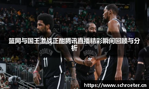 篮网与国王激战正酣腾讯直播精彩瞬间回顾与分析