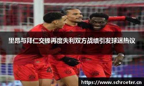里昂与拜仁交锋再度失利双方战绩引发球迷热议