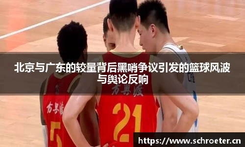 北京与广东的较量背后黑哨争议引发的篮球风波与舆论反响