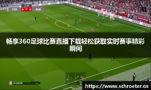 畅享360足球比赛直播下载轻松获取实时赛事精彩瞬间