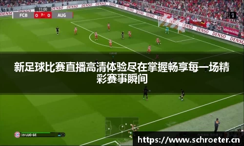 新足球比赛直播高清体验尽在掌握畅享每一场精彩赛事瞬间