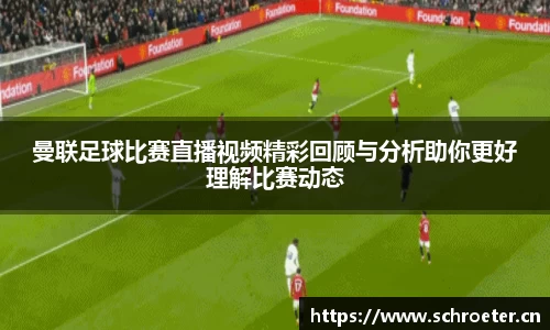 曼联足球比赛直播视频精彩回顾与分析助你更好理解比赛动态