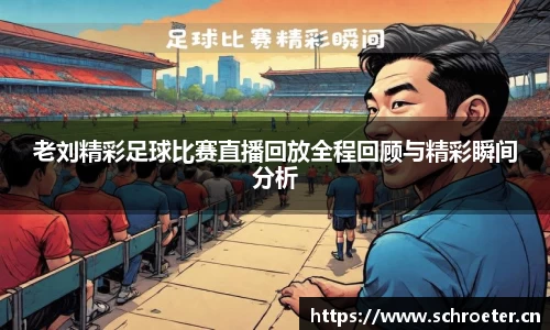 老刘精彩足球比赛直播回放全程回顾与精彩瞬间分析