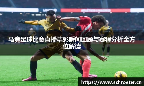 马竞足球比赛直播精彩瞬间回顾与赛程分析全方位解读
