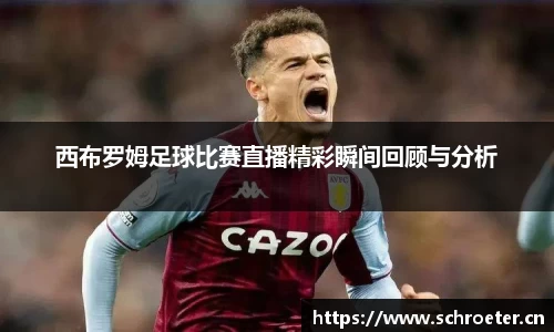 西布罗姆足球比赛直播精彩瞬间回顾与分析