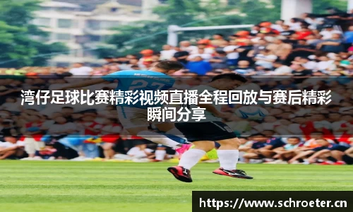 湾仔足球比赛精彩视频直播全程回放与赛后精彩瞬间分享