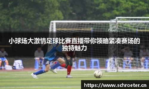 小球场大激情足球比赛直播带你领略紧凑赛场的独特魅力