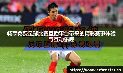 畅享免费足球比赛直播平台带来的精彩赛事体验与互动乐趣