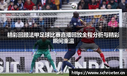 精彩回顾法甲足球比赛直播回放全程分析与精彩瞬间重温