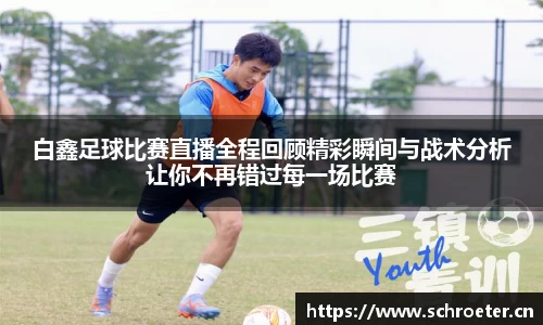 白鑫足球比赛直播全程回顾精彩瞬间与战术分析让你不再错过每一场比赛