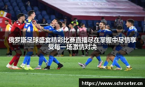 俄罗斯足球盛宴精彩比赛直播尽在掌握中尽情享受每一场激情对决
