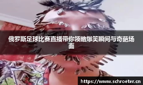 俄罗斯足球比赛直播带你领略爆笑瞬间与奇葩场面