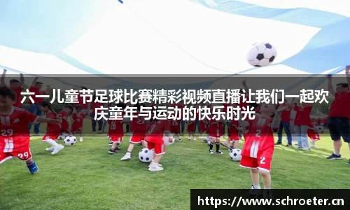 六一儿童节足球比赛精彩视频直播让我们一起欢庆童年与运动的快乐时光