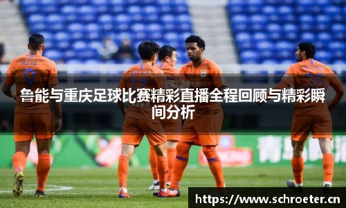 鲁能与重庆足球比赛精彩直播全程回顾与精彩瞬间分析