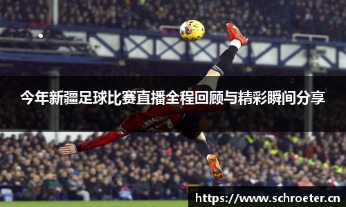 今年新疆足球比赛直播全程回顾与精彩瞬间分享