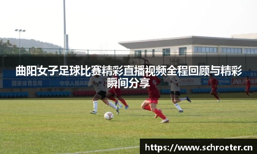 曲阳女子足球比赛精彩直播视频全程回顾与精彩瞬间分享