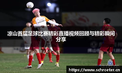 凉山首届足球比赛精彩直播视频回顾与精彩瞬间分享