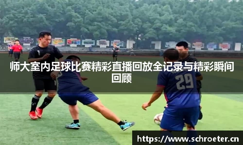 师大室内足球比赛精彩直播回放全记录与精彩瞬间回顾