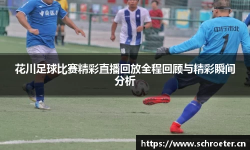 花川足球比赛精彩直播回放全程回顾与精彩瞬间分析