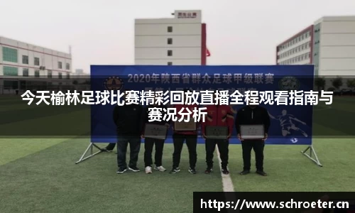 今天榆林足球比赛精彩回放直播全程观看指南与赛况分析
