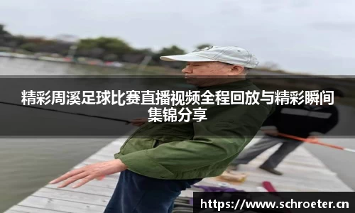 精彩周溪足球比赛直播视频全程回放与精彩瞬间集锦分享