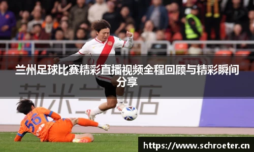 兰州足球比赛精彩直播视频全程回顾与精彩瞬间分享