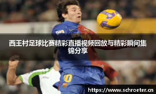 西王村足球比赛精彩直播视频回放与精彩瞬间集锦分享