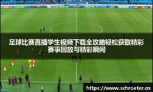 足球比赛直播学生视频下载全攻略轻松获取精彩赛事回放与精彩瞬间