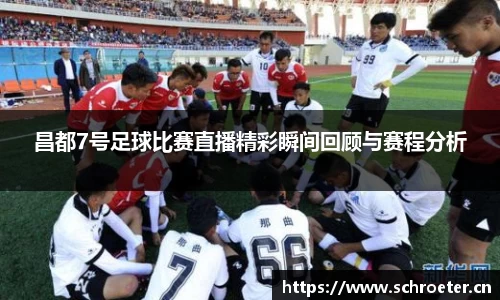 昌都7号足球比赛直播精彩瞬间回顾与赛程分析