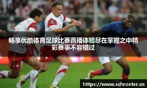 畅享优酷体育足球比赛直播体验尽在掌握之中精彩赛事不容错过