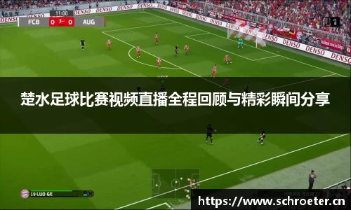 楚水足球比赛视频直播全程回顾与精彩瞬间分享