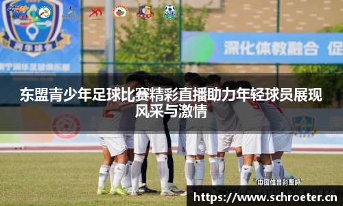 东盟青少年足球比赛精彩直播助力年轻球员展现风采与激情