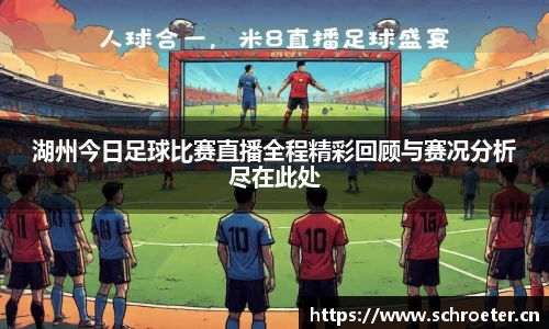 湖州今日足球比赛直播全程精彩回顾与赛况分析尽在此处