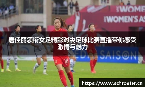 唐佳丽领衔女足精彩对决足球比赛直播带你感受激情与魅力