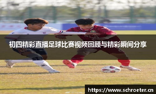 初四精彩直播足球比赛视频回顾与精彩瞬间分享