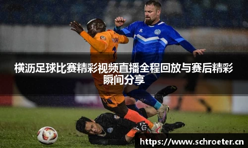 横沥足球比赛精彩视频直播全程回放与赛后精彩瞬间分享