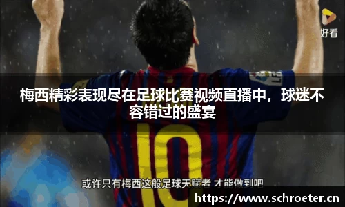 梅西精彩表现尽在足球比赛视频直播中，球迷不容错过的盛宴