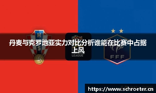 丹麦与克罗地亚实力对比分析谁能在比赛中占据上风