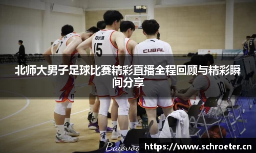 北师大男子足球比赛精彩直播全程回顾与精彩瞬间分享