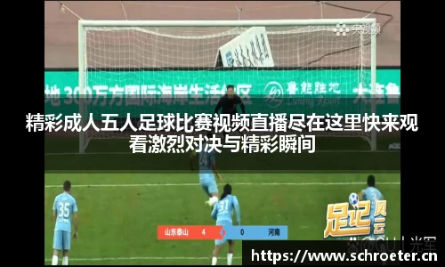 精彩成人五人足球比赛视频直播尽在这里快来观看激烈对决与精彩瞬间