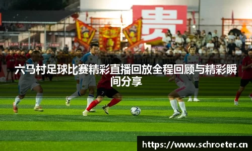 六马村足球比赛精彩直播回放全程回顾与精彩瞬间分享