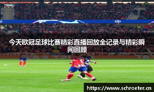 今天欧冠足球比赛精彩直播回放全记录与精彩瞬间回顾